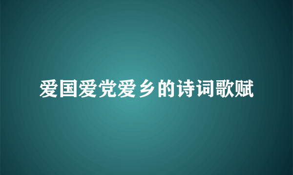 爱国爱党爱乡的诗词歌赋