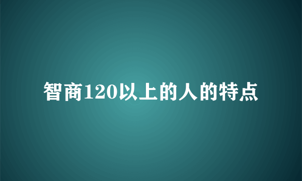 智商120以上的人的特点
