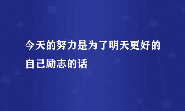 今天的努力是为了明天更好的自己励志的话