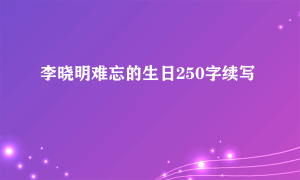 李晓明难忘的生日250字续写