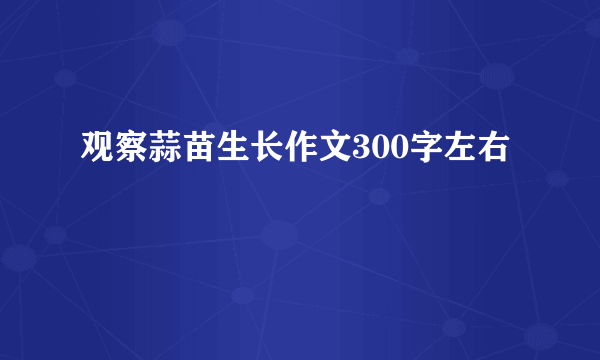 观察蒜苗生长作文300字左右
