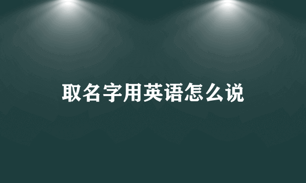 取名字用英语怎么说