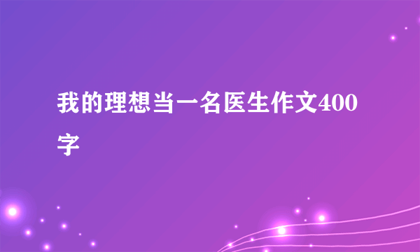 我的理想当一名医生作文400字
