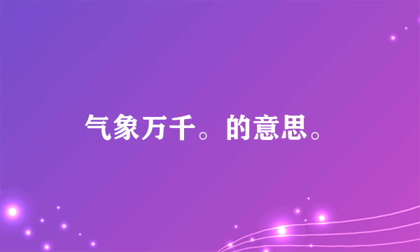 气象万千。的意思。