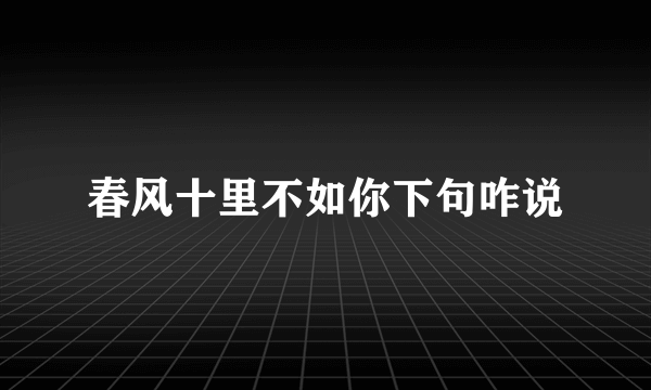 春风十里不如你下句咋说