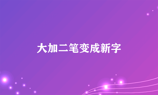 大加二笔变成新字