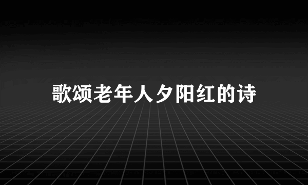 歌颂老年人夕阳红的诗