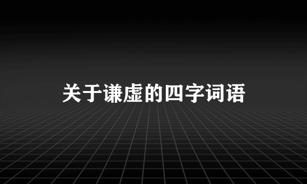 关于谦虚的四字词语