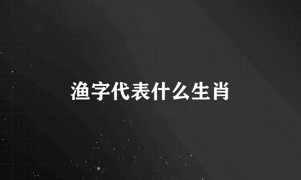 渔字代表什么生肖