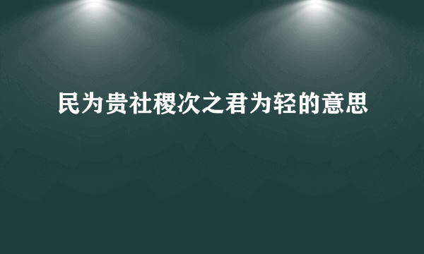 民为贵社稷次之君为轻的意思