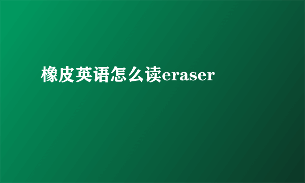 橡皮英语怎么读eraser