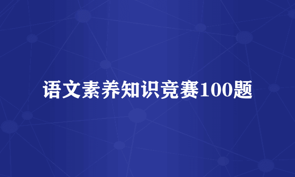 语文素养知识竞赛100题