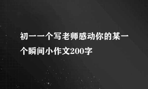 初一一个写老师感动你的某一个瞬间小作文200字