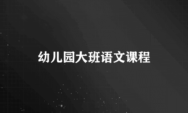 幼儿园大班语文课程