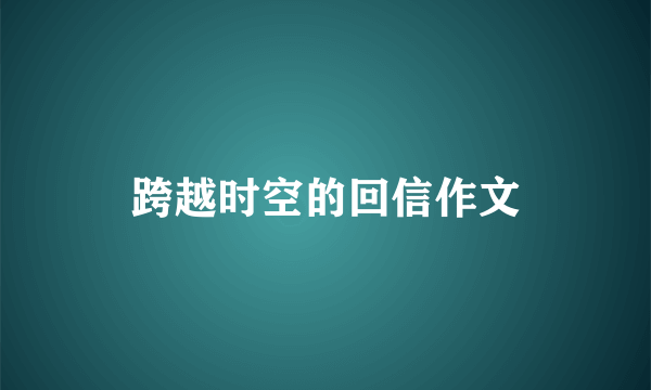 跨越时空的回信作文
