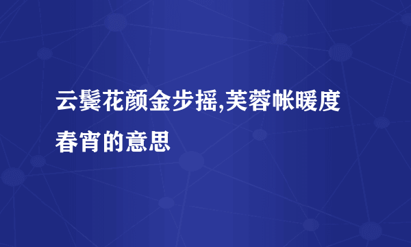 云鬓花颜金步摇,芙蓉帐暖度春宵的意思