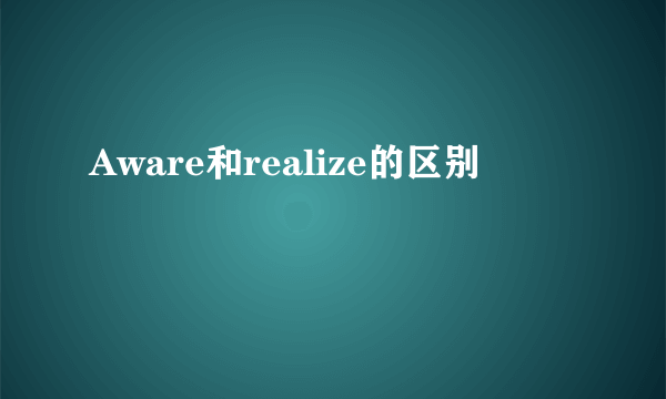 Aware和realize的区别