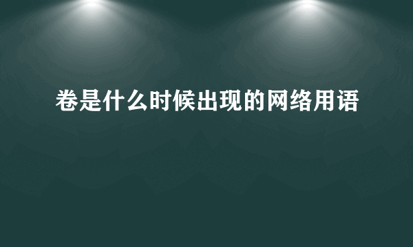 卷是什么时候出现的网络用语