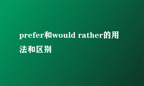 prefer和would rather的用法和区别