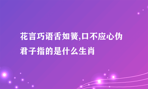 花言巧语舌如簧,口不应心伪君子指的是什么生肖