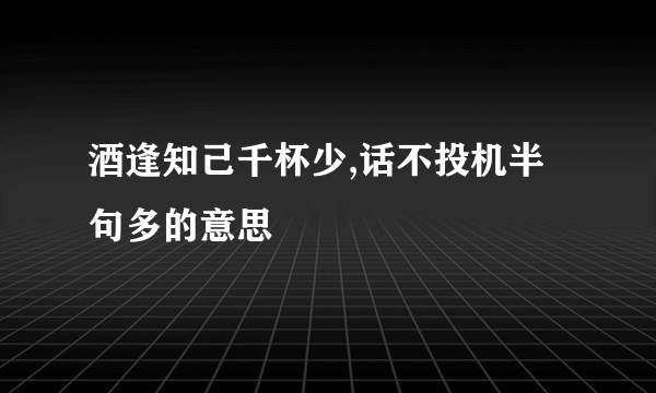酒逢知己千杯少,话不投机半句多的意思