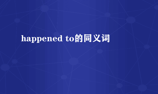 happened to的同义词
