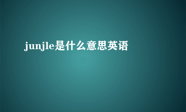 junjle是什么意思英语