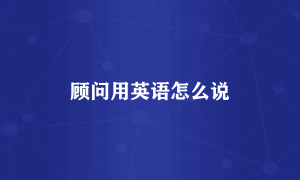 顾问用英语怎么说