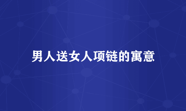 男人送女人项链的寓意