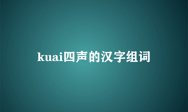kuai四声的汉字组词