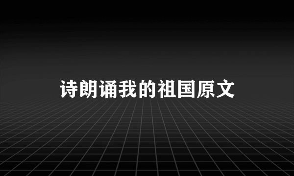 诗朗诵我的祖国原文