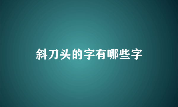 斜刀头的字有哪些字