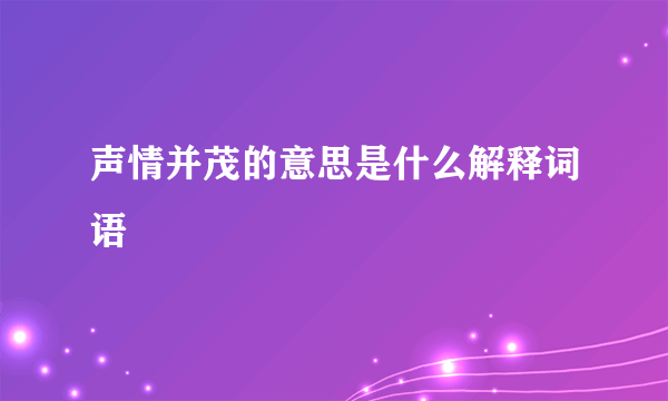 声情并茂的意思是什么解释词语