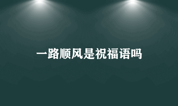 一路顺风是祝福语吗