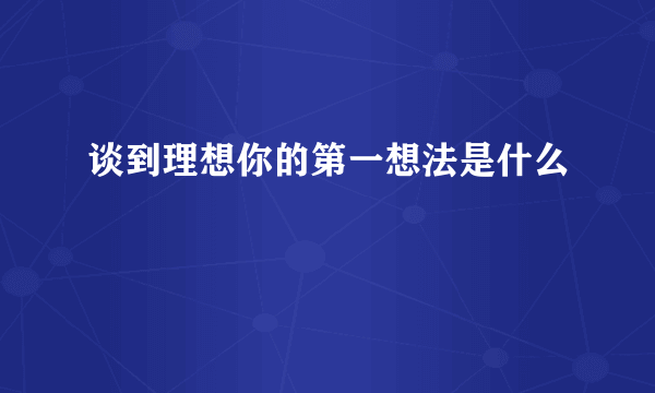 谈到理想你的第一想法是什么