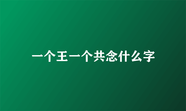 一个王一个共念什么字