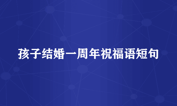 孩子结婚一周年祝福语短句