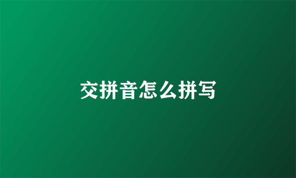 交拼音怎么拼写