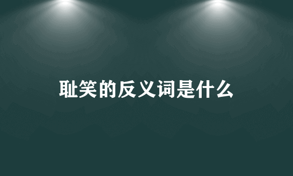 耻笑的反义词是什么