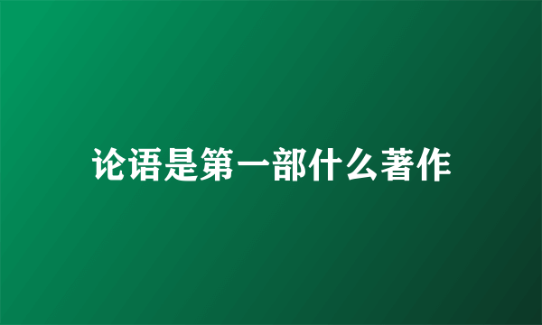 论语是第一部什么著作