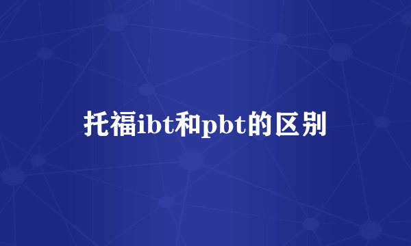 托福ibt和pbt的区别