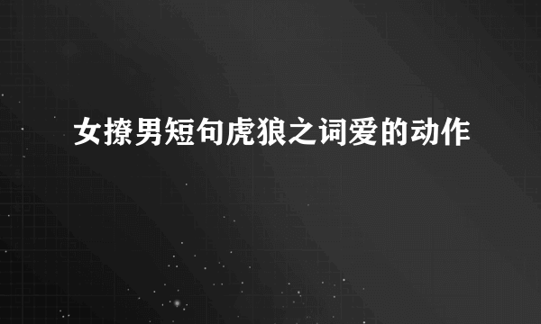 女撩男短句虎狼之词爱的动作