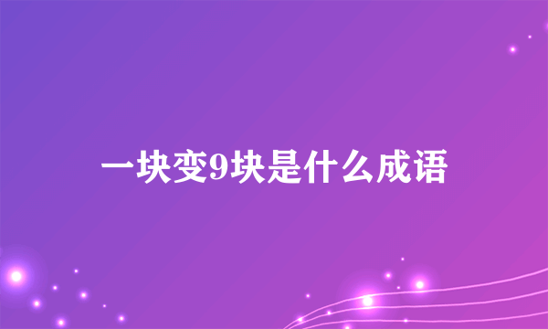 一块变9块是什么成语