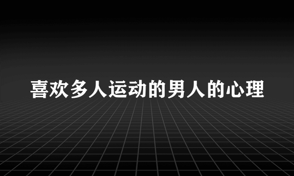 喜欢多人运动的男人的心理