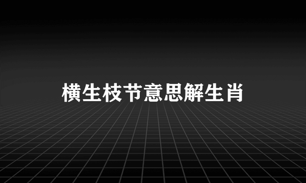 横生枝节意思解生肖