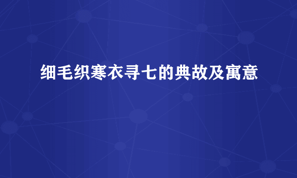 细毛织寒衣寻七的典故及寓意