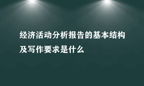 经济活动分析报告的基本结构及写作要求是什么