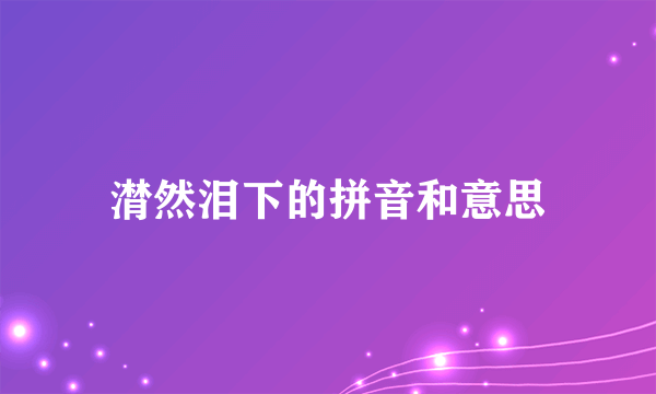 潸然泪下的拼音和意思