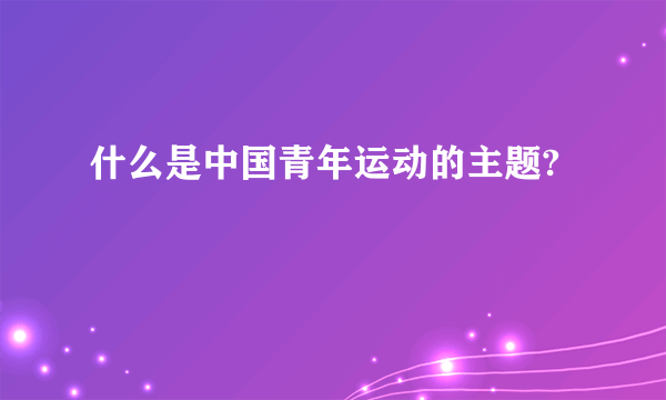 什么是中国青年运动的主题?