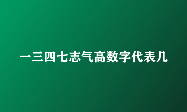 一三四七志气高数字代表几